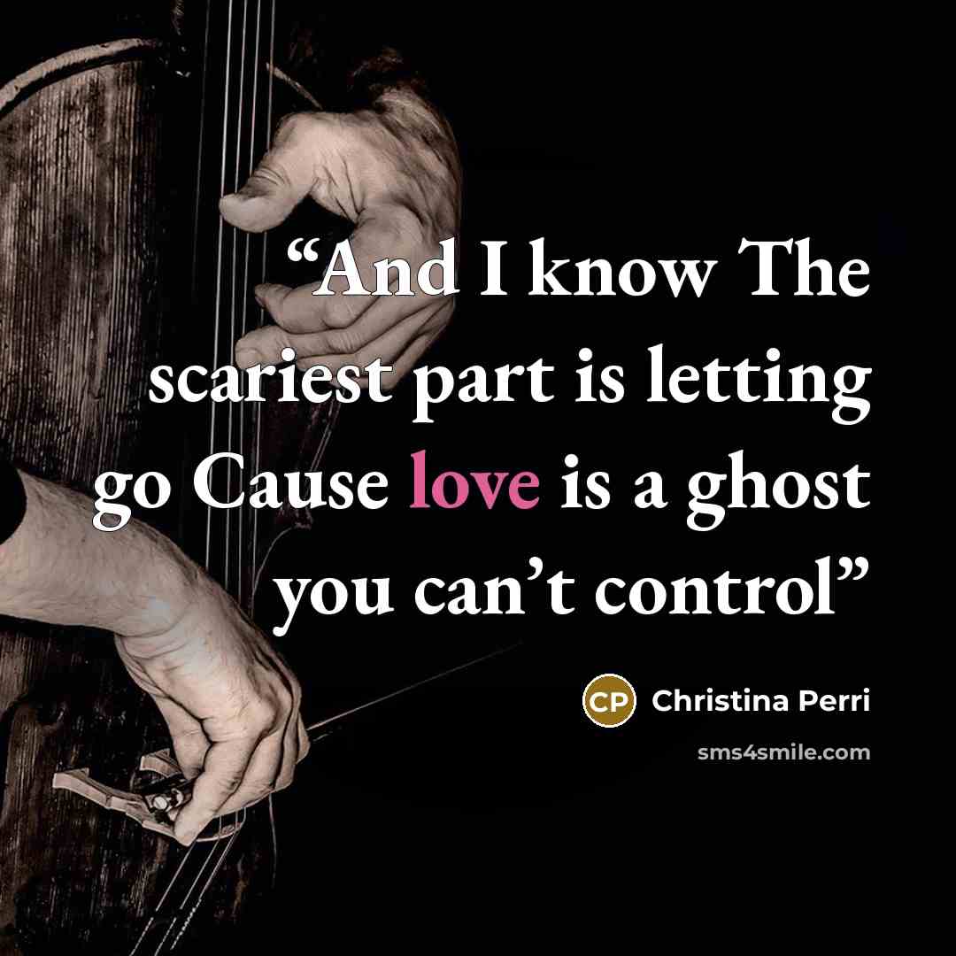 “And I know The scariest part is letting go Cause love is a ghost you can’t control” quote by Christina Perri