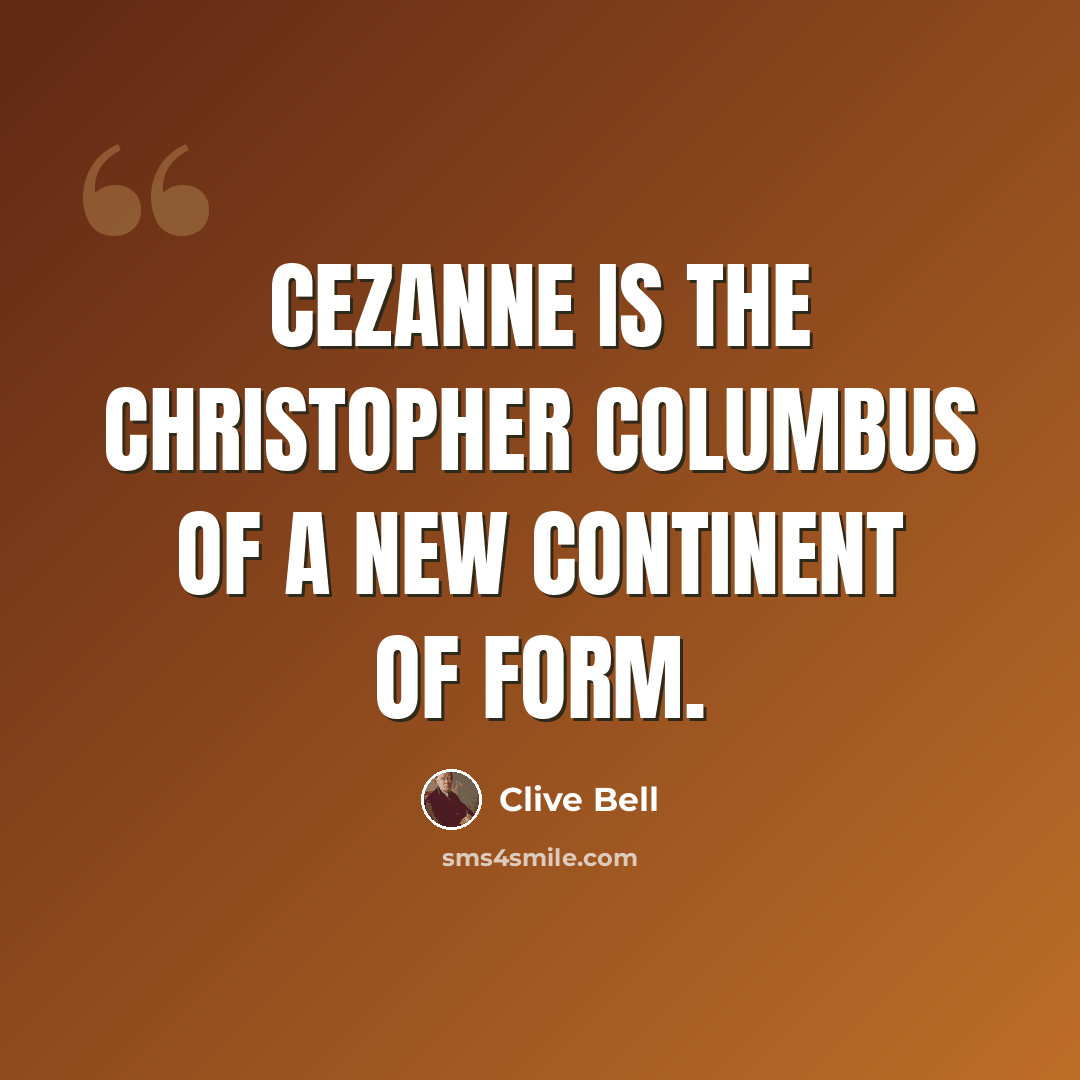 “Cezanne is the Christopher Columbus of a new continent of form.” quote by Clive Bell