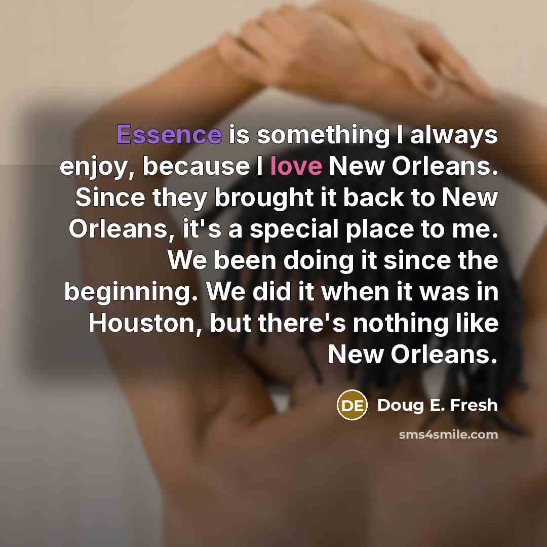 “Essence is something I always enjoy, because I love New Orleans. Since they brought it back to New Orleans, it's a special place to me. We been doing it since the beginning. We did it when it was in Houston, but there's nothing like New Orleans.” quote by Doug E. Fresh