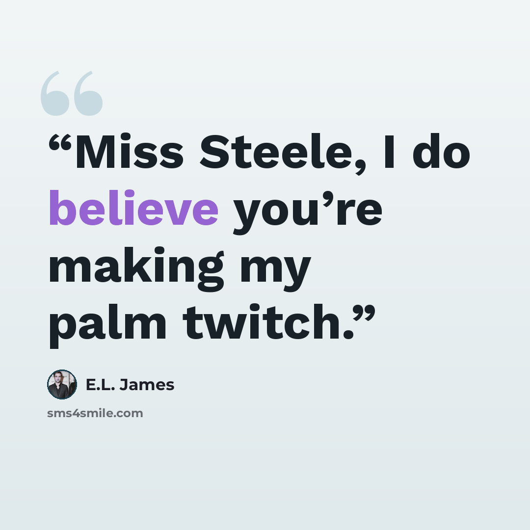 “Miss Steele, I do believe you’re making my palm twitch.” quote by E.L. James