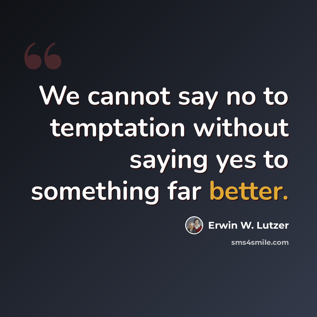 “We cannot say no to temptation without saying yes to something far better.” quote by Erwin W. Lutzer
