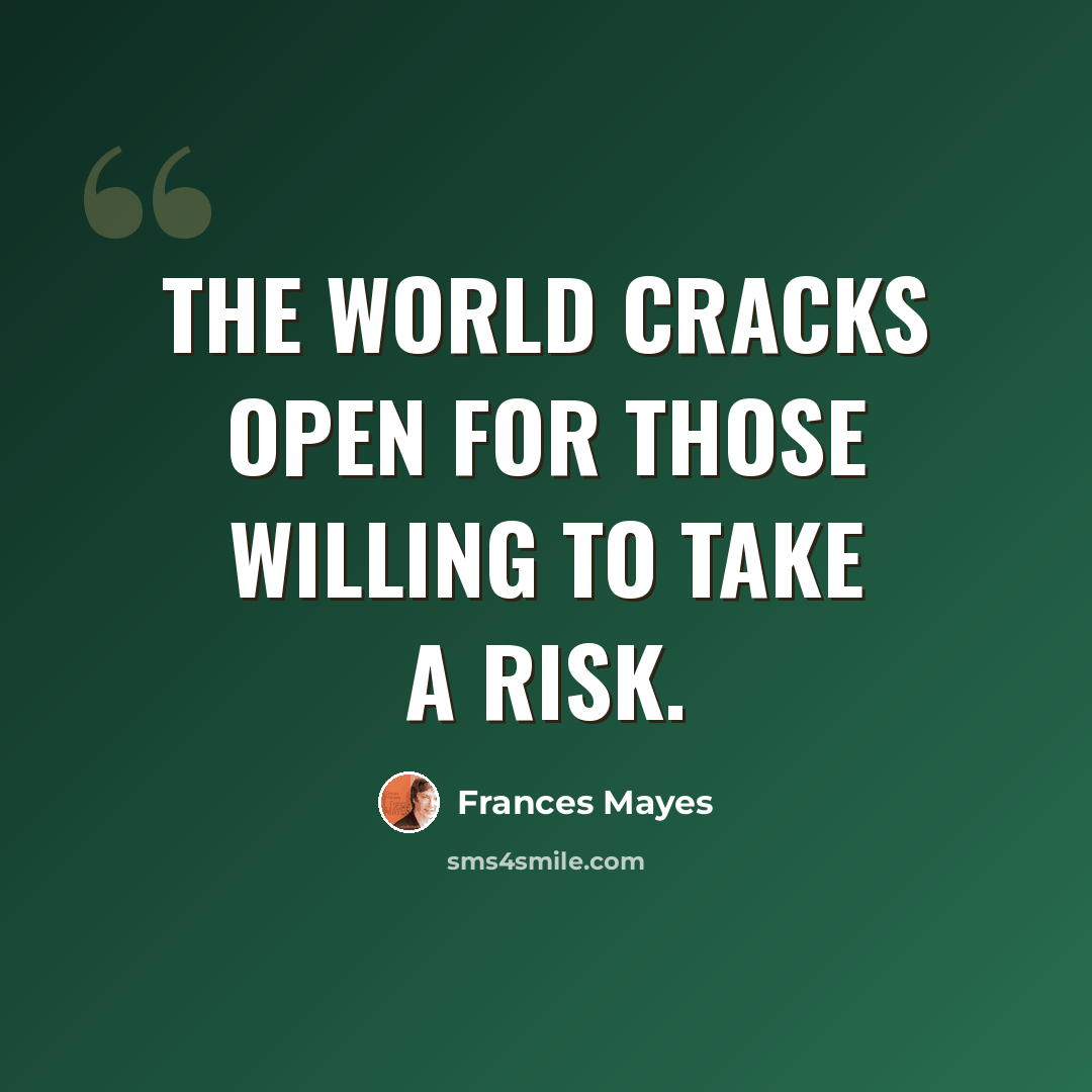 “The world cracks open for those willing to take a risk.” quote by Frances Mayes