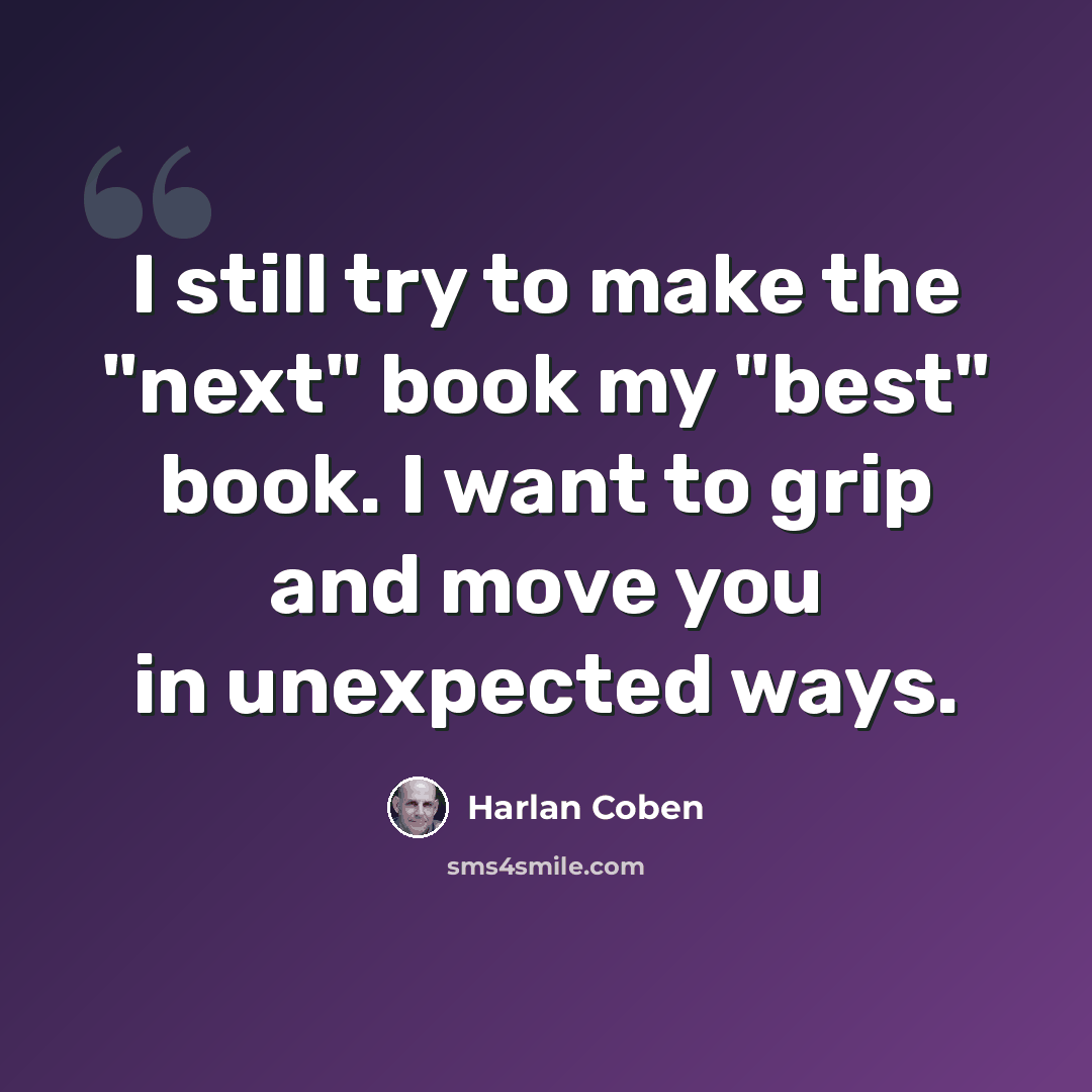 “I still try to make the "next" book my "best" book. I want to grip and move you in unexpected ways.” quote by Harlan Coben
