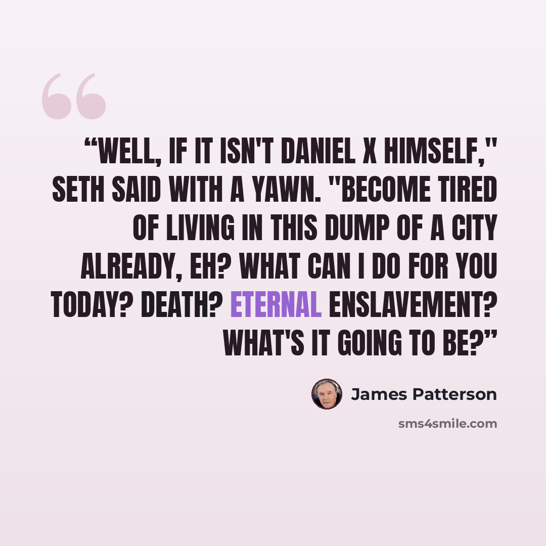 “Well, if it isn't Daniel X himself," Seth said with a yawn. "Become tired of living in this dump of a city already, eh? What can I do for you today? Death? Eternal enslavement? What's it going to be?” quote by James Patterson