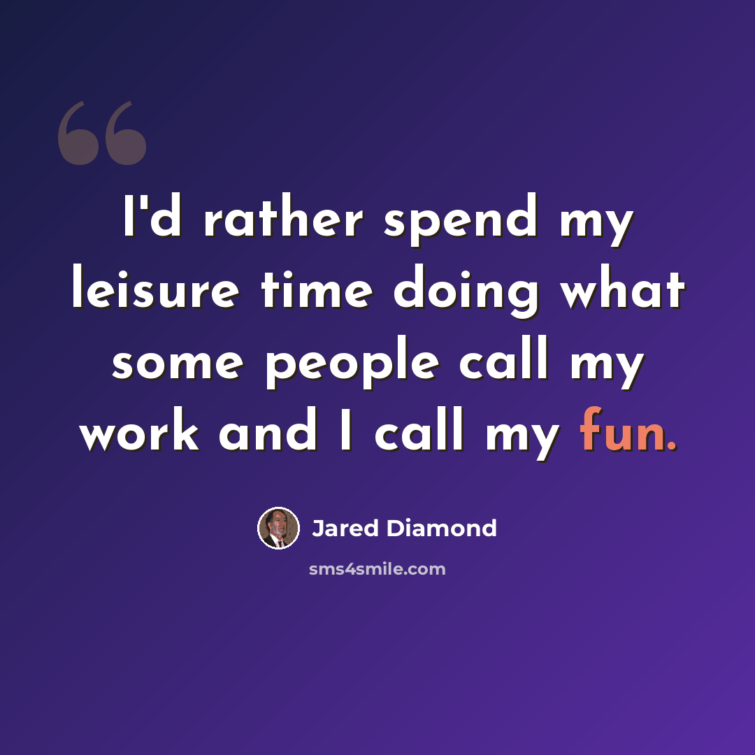 “I'd rather spend my leisure time doing what some people call my work and I call my fun.” quote by Jared Diamond