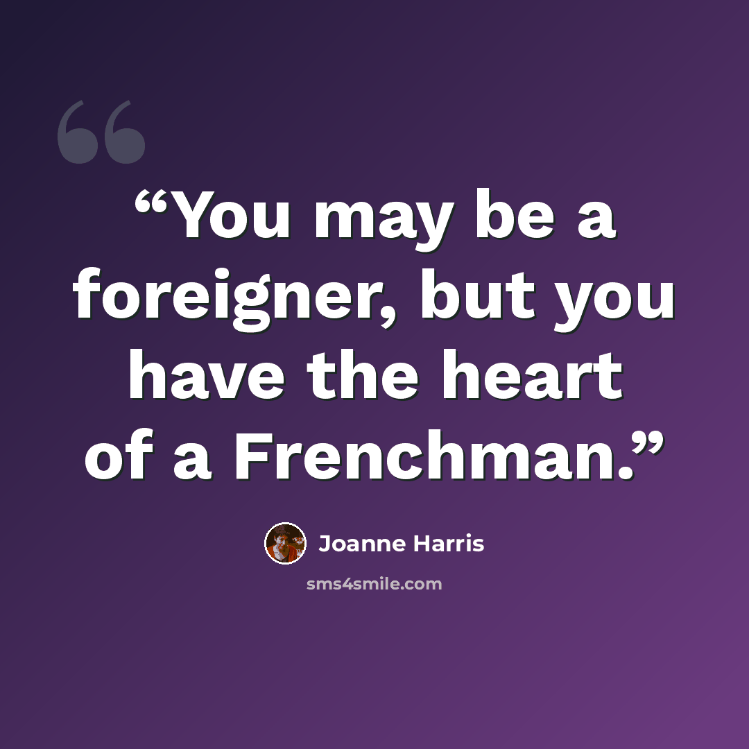 “You may be a foreigner, but you have the heart of a Frenchman.” quote by Joanne Harris