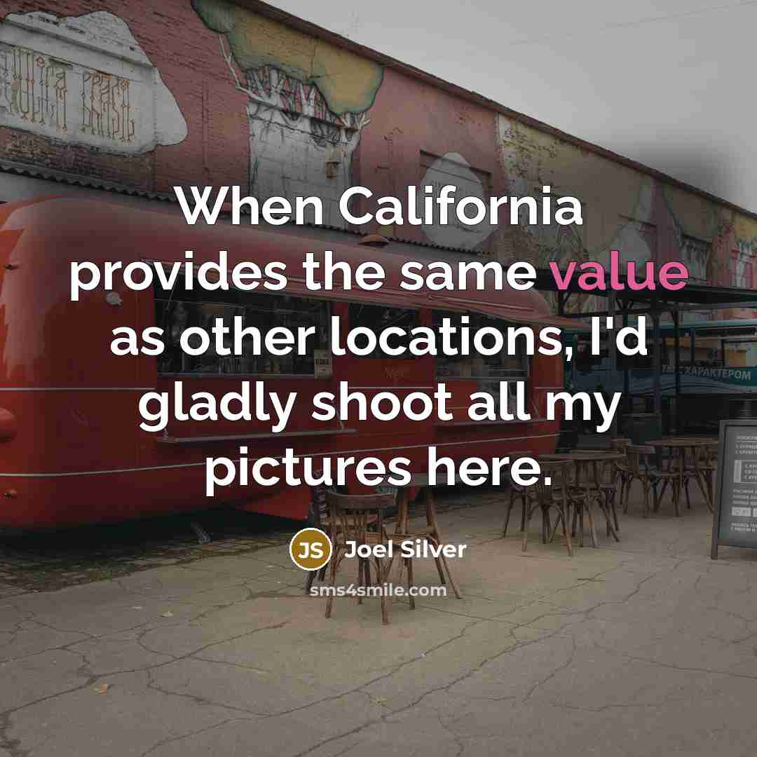 “When California provides the same value as other locations, I'd gladly shoot all my pictures here.” quote by Joel Silver