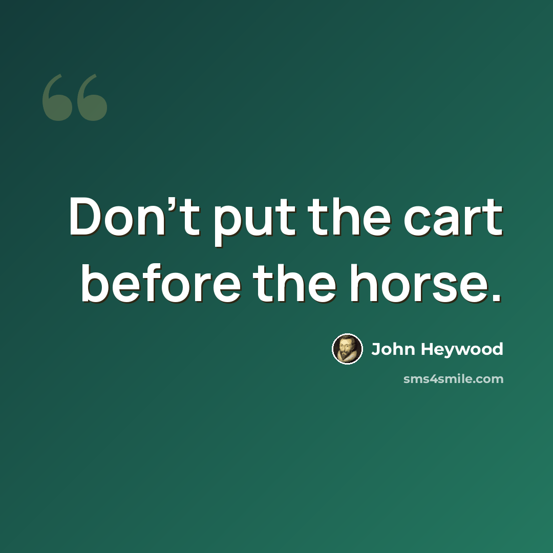“Don't put the cart before the horse.” quote by John Heywood