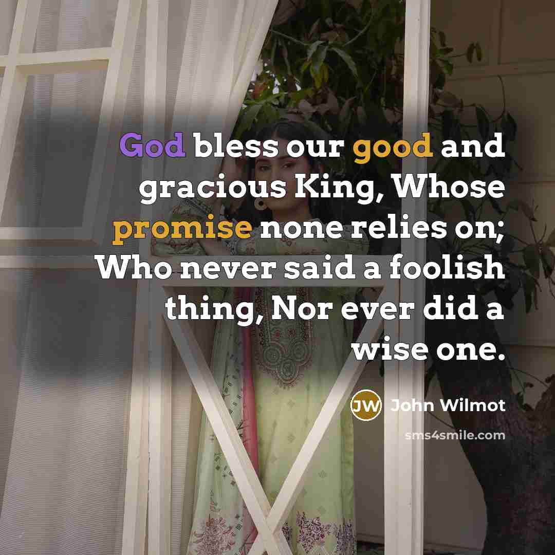 “God bless our good and gracious King, Whose promise none relies on; Who never said a foolish thing, Nor ever did a wise one.” quote by John Wilmot