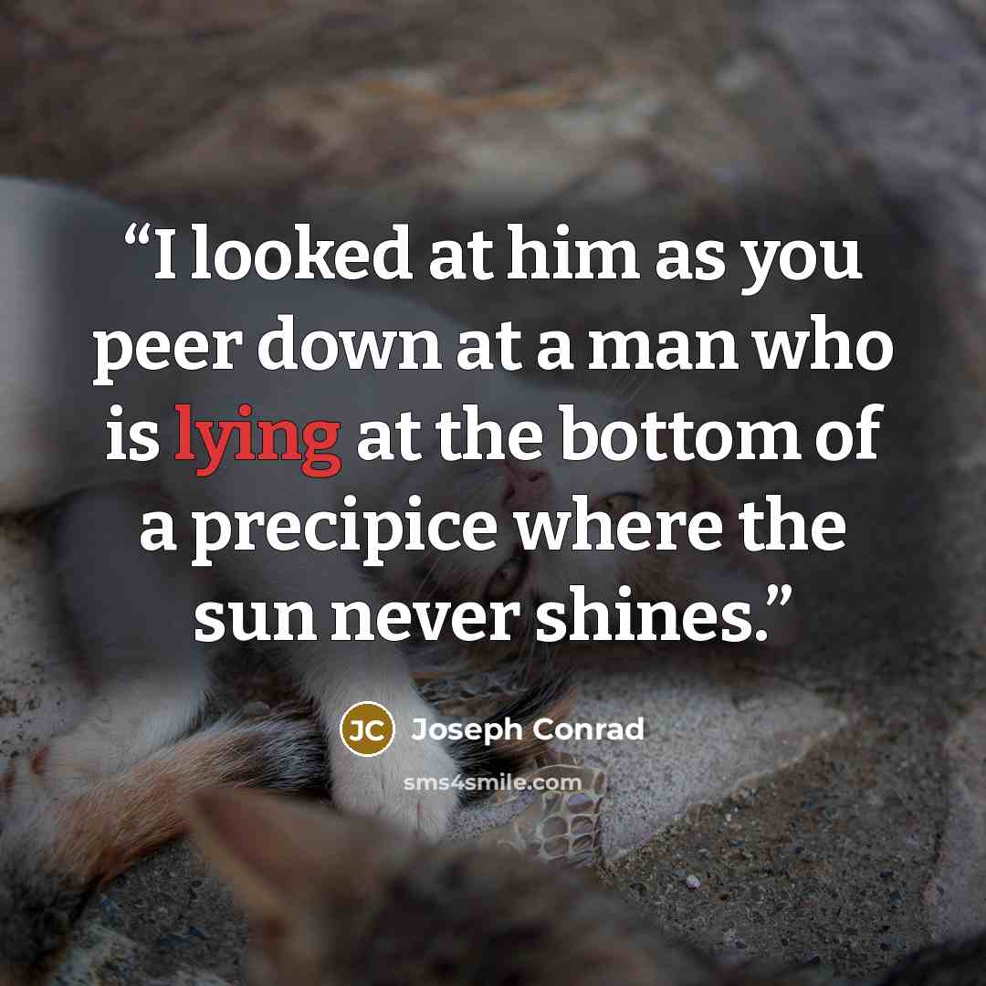 “I looked at him as you peer down at a man who is lying at the bottom of a precipice where the sun never shines.” quote by Joseph Conrad