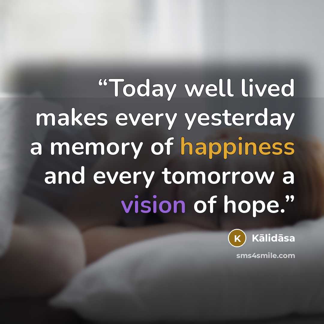 “Today well lived makes every yesterday a memory of happiness and every tomorrow a vision of hope.” quote by Kalidasa