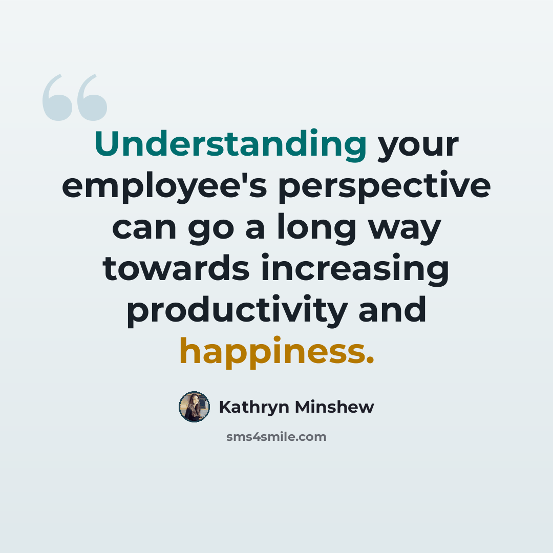 “Understanding your employee's perspective can go a long way towards increasing productivity and happiness.” quote by Kathryn Minshew