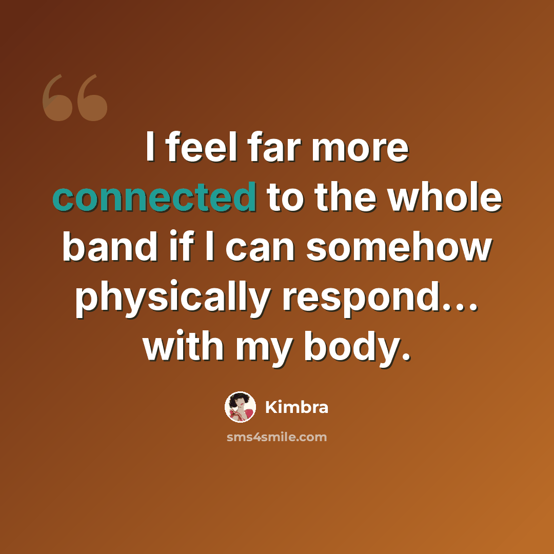 “I feel far more connected to the whole band if I can somehow physically respond... with my body.” quote by Kimbra