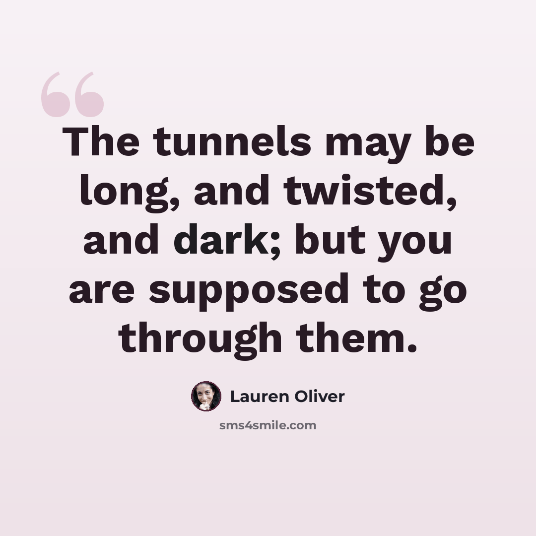 “The tunnels may be long, and twisted, and dark; but you are supposed to go through them.” quote by Lauren Oliver