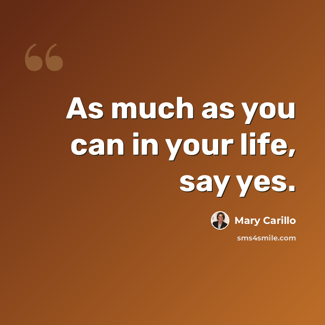 “As much as you can in your life, say yes.” quote by Mary Carillo
