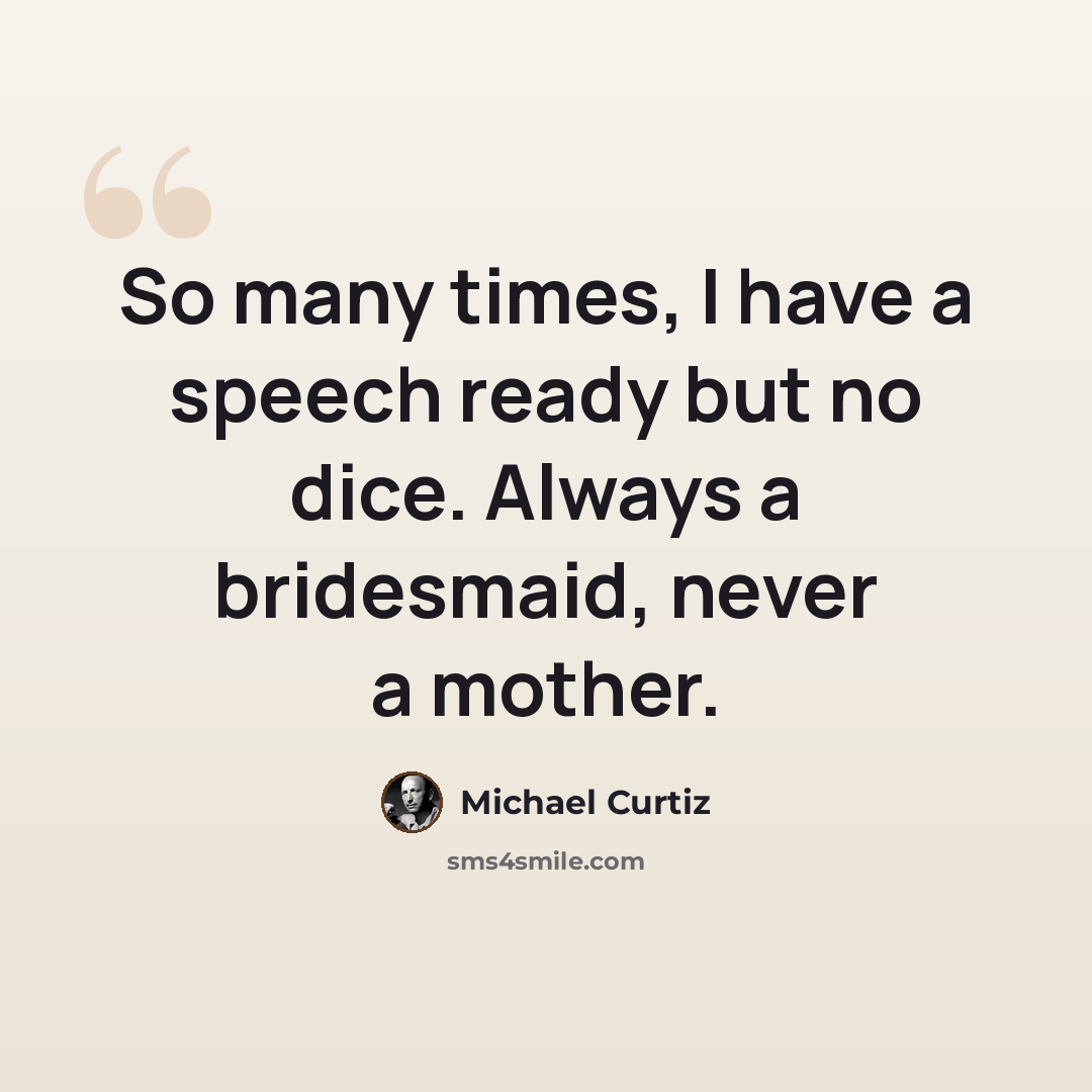 “So many times, I have a speech ready but no dice. Always a bridesmaid, never a mother.” quote by Michael Curtiz
