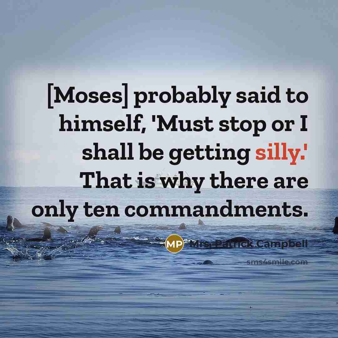 “[Moses] probably said to himself, 'Must stop or I shall be getting silly.' That is why there are only ten commandments.” quote by Mrs. Patrick Campbell