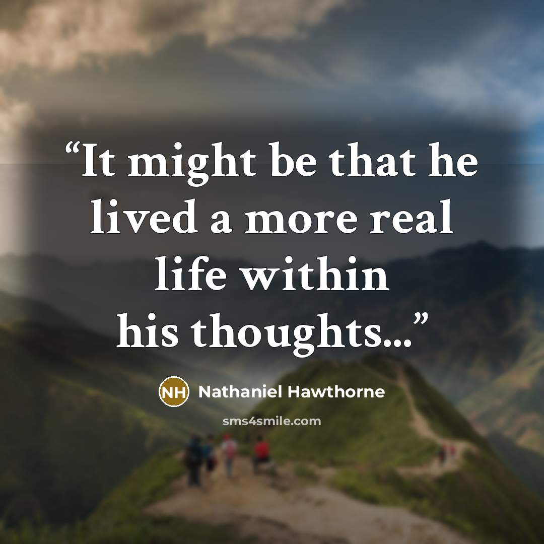 “It might be that he lived a more real life within his thoughts...” quote by Nathaniel Hawthorne