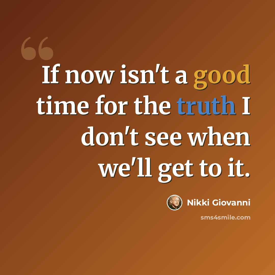 “If now isn't a good time for the truth I don't see when we'll get to it.” quote by Nikki Giovanni