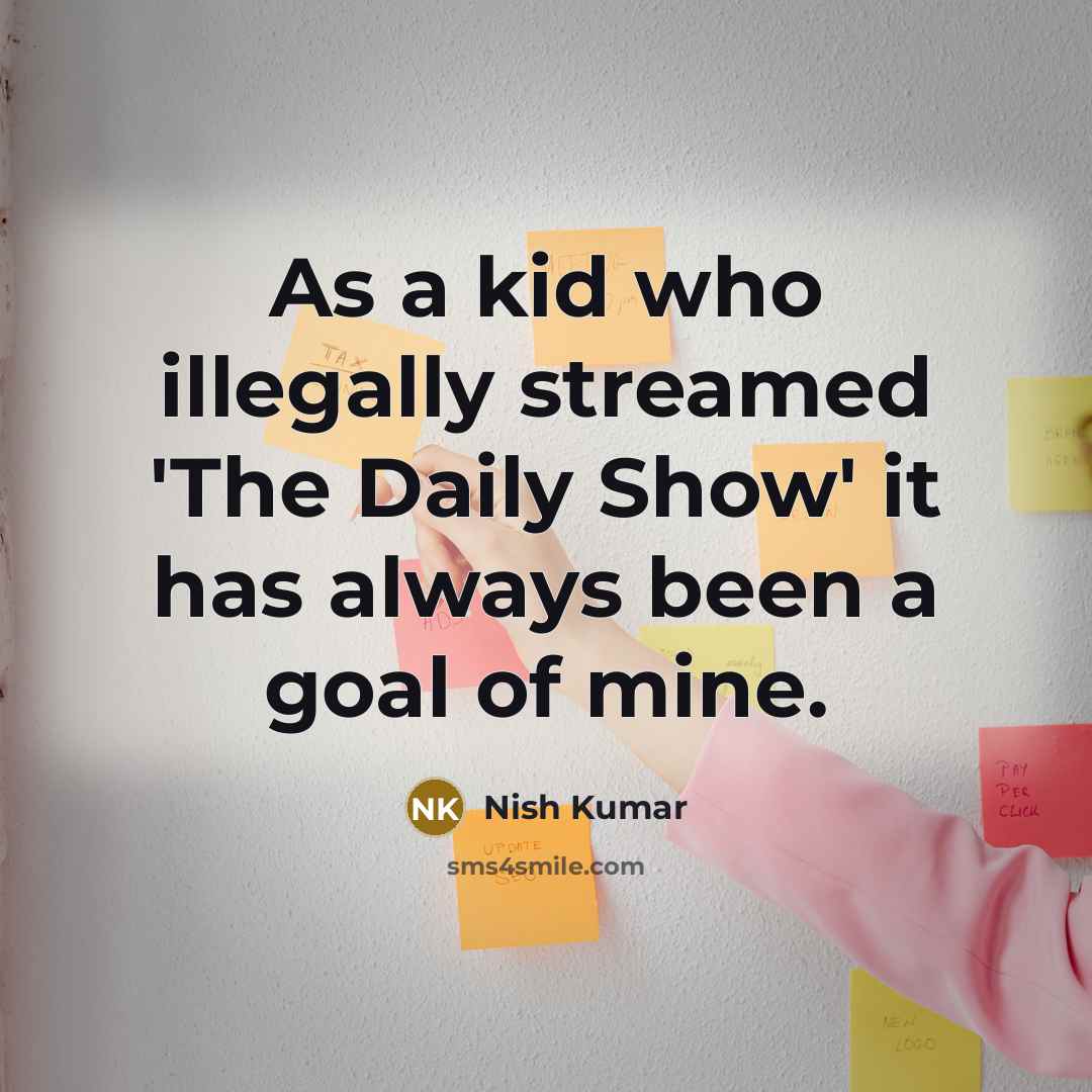 “As a kid who illegally streamed 'The Daily Show' it has always been a goal of mine.” quote by Nish Kumar