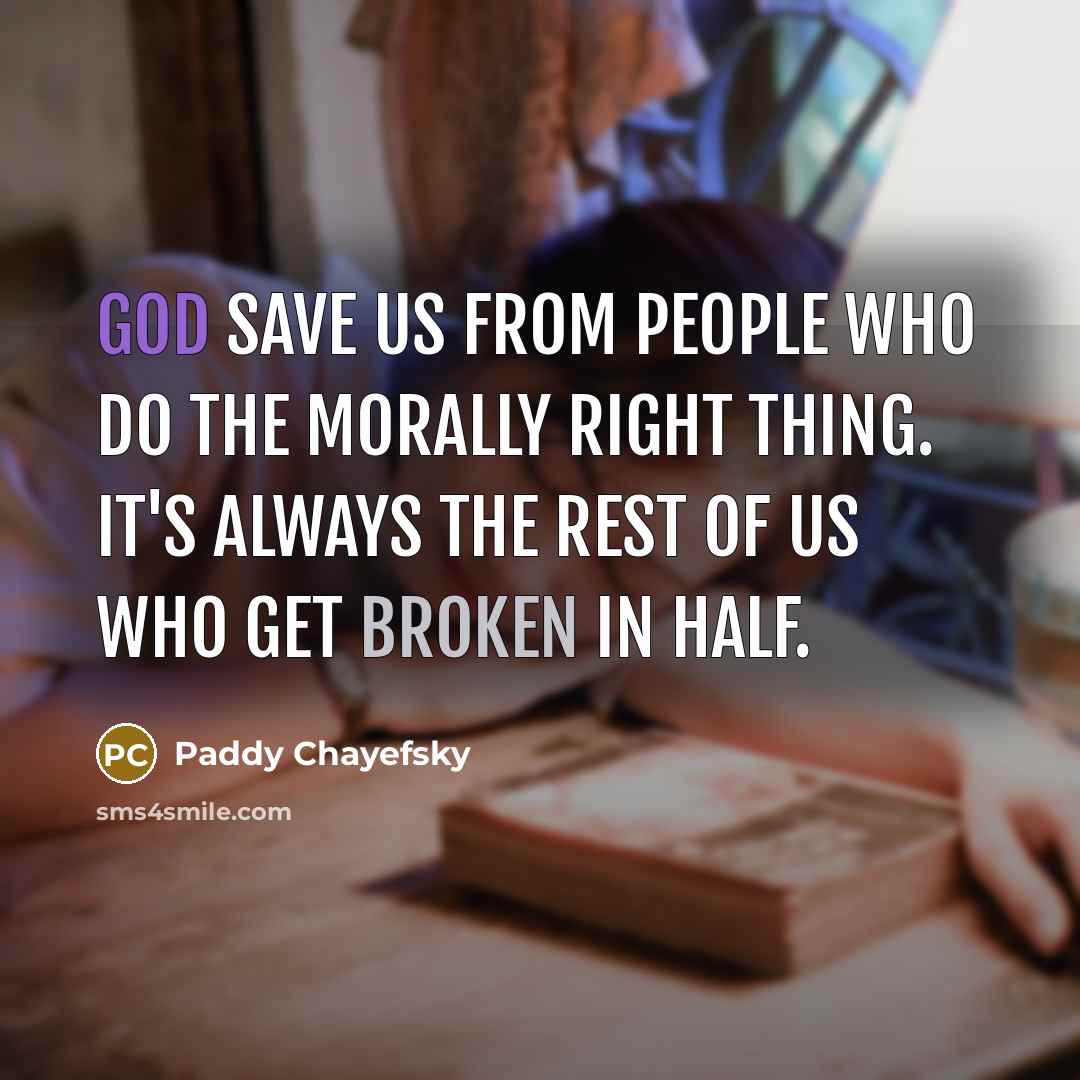 “God save us from people who do the morally right thing. It's always the rest of us who get broken in half.” quote by Paddy Chayefsky