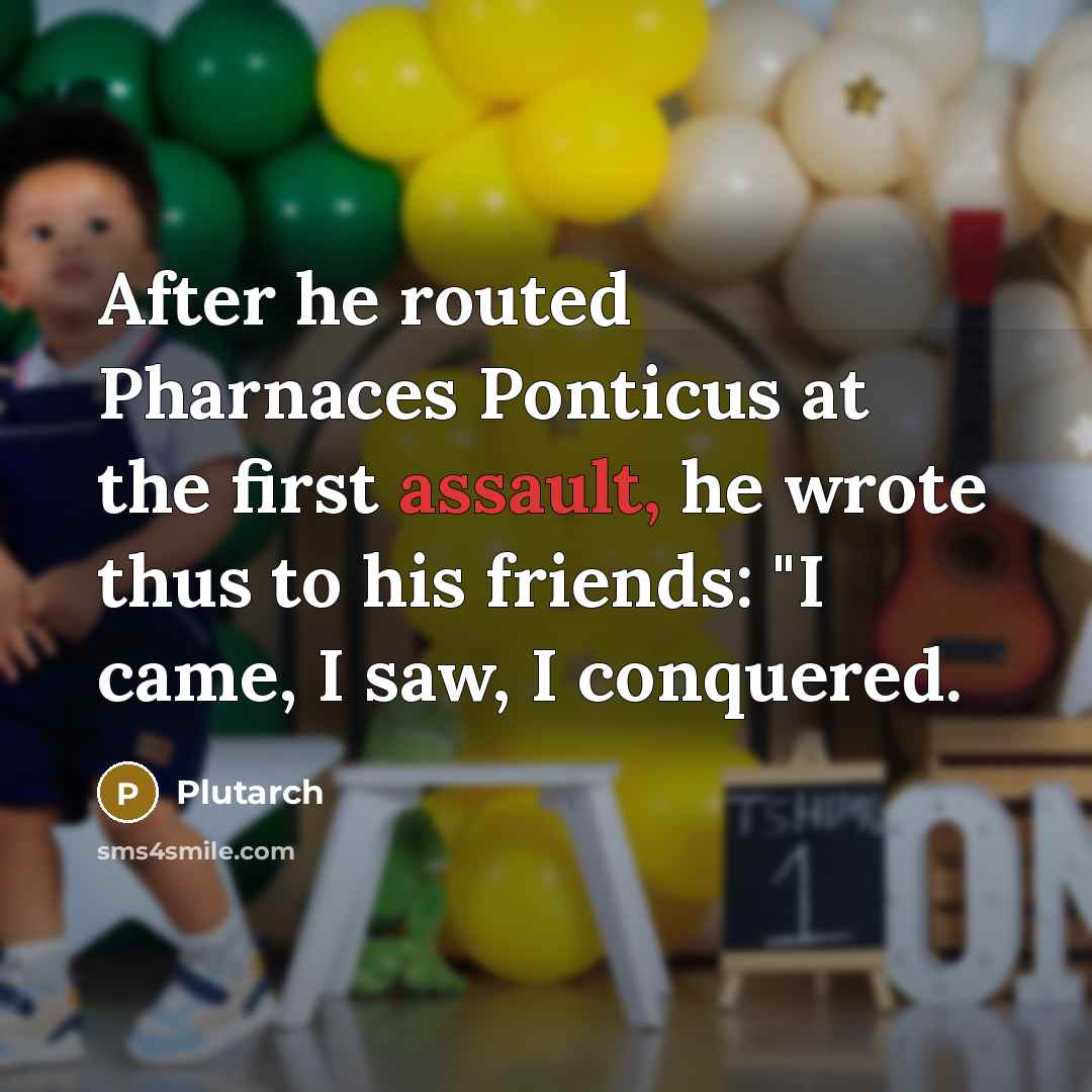 “After he routed Pharnaces Ponticus at the first assault, he wrote thus to his friends: "I came, I saw, I conquered.” quote by Plutarch