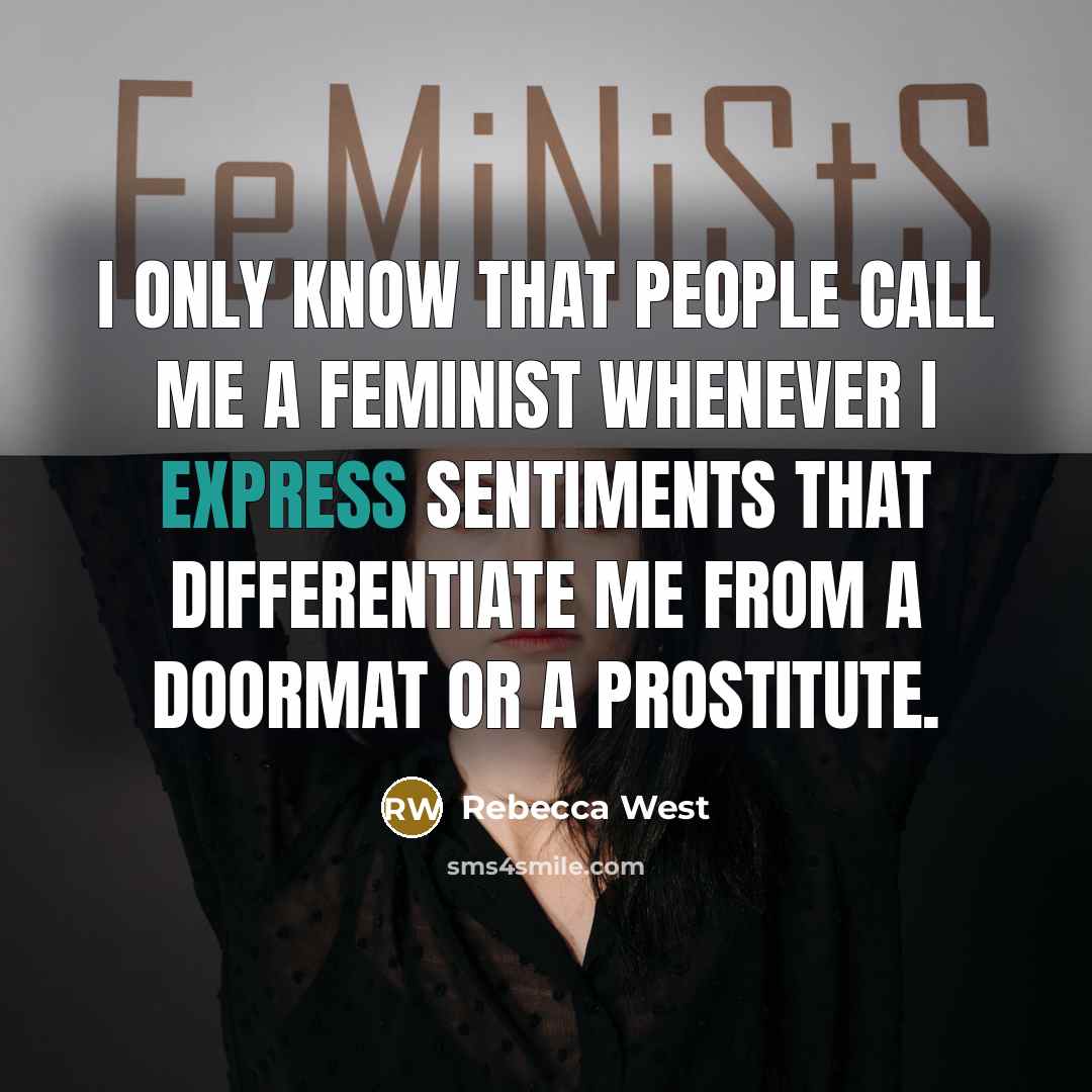 “I only know that people call me a feminist whenever I express sentiments that differentiate me from a doormat or a prostitute.” quote by Rebecca West