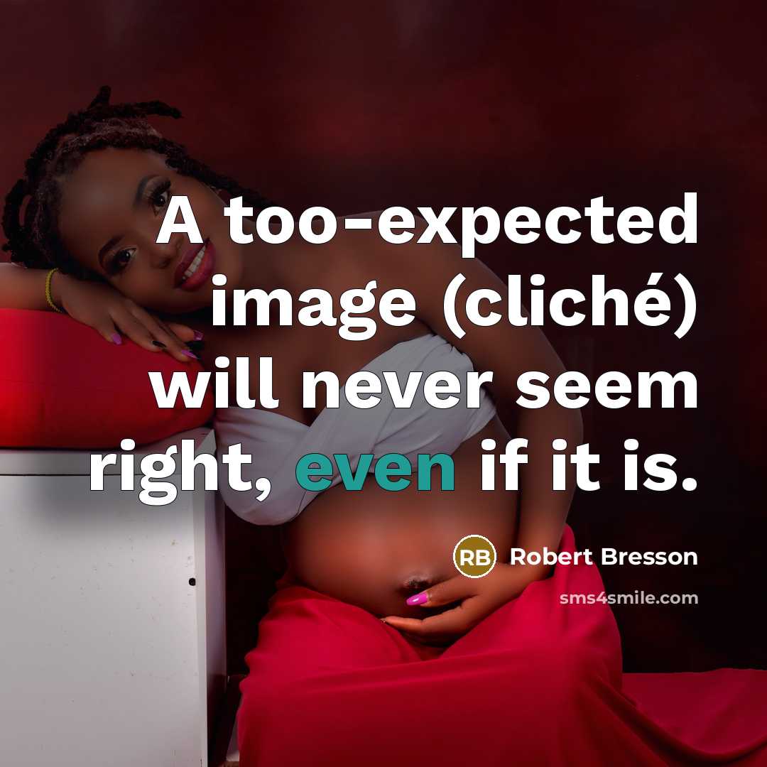 “A too-expected image (cliché) will never seem right, even if it is.” quote by Robert Bresson