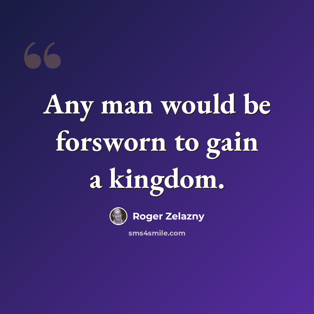 “Any man would be forsworn to gain a kingdom.” quote by Roger Zelazny