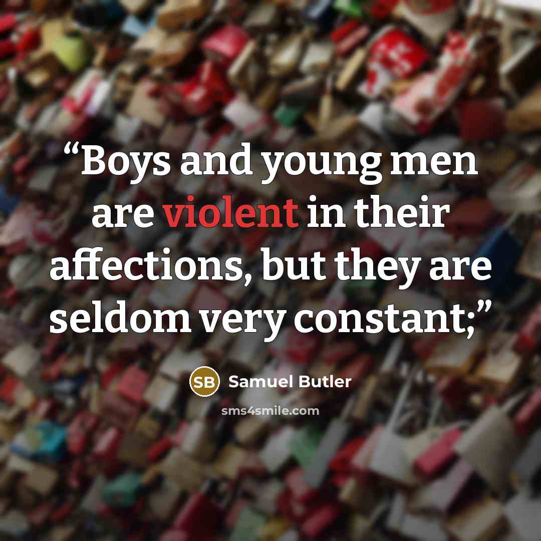 “Boys and young men are violent in their affections, but they are seldom very constant;” quote by Samuel Butler
