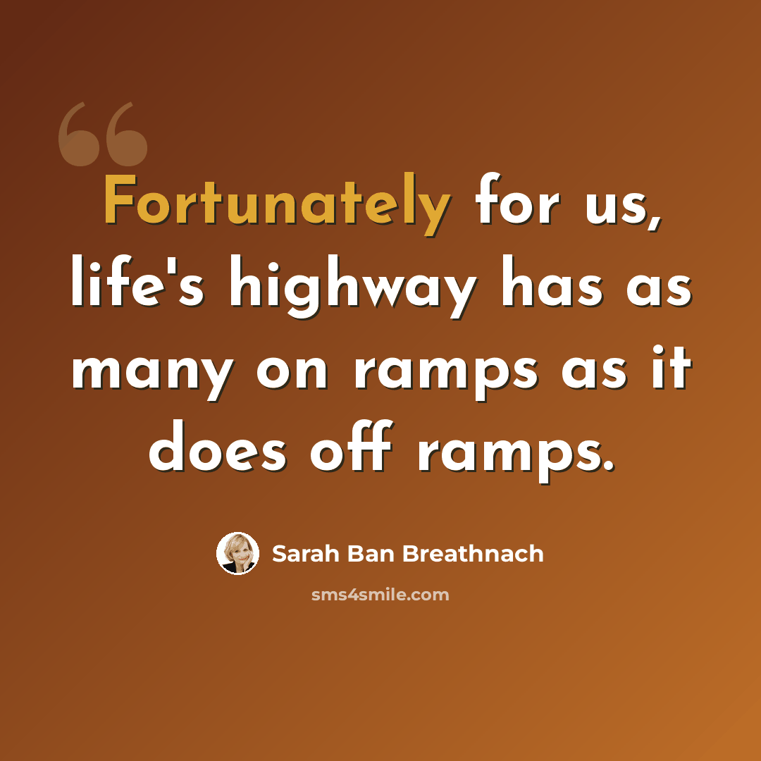 “Fortunately for us, life's highway has as many on ramps as it does off ramps.” quote by Sarah Ban Breathnach