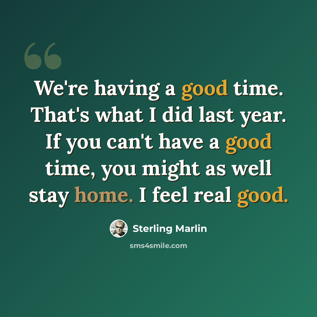 “We're having a good time. That's what I did last year. If you can't have a good time, you might as well stay home. I feel real good.” quote by Sterling Marlin