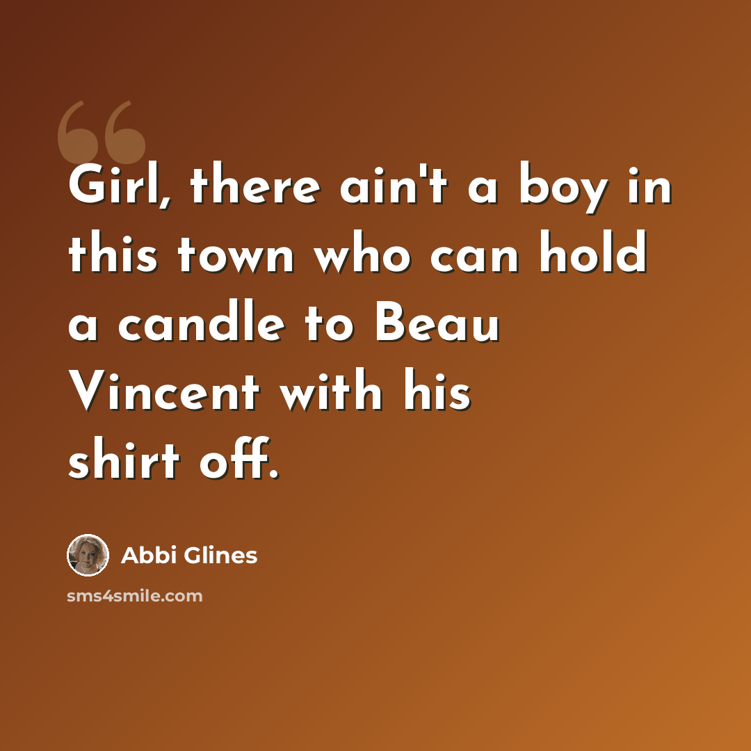 “Girl, there ain't a boy in this town who can hold a candle to Beau Vincent with his shirt off.” quote by Abbi Glines