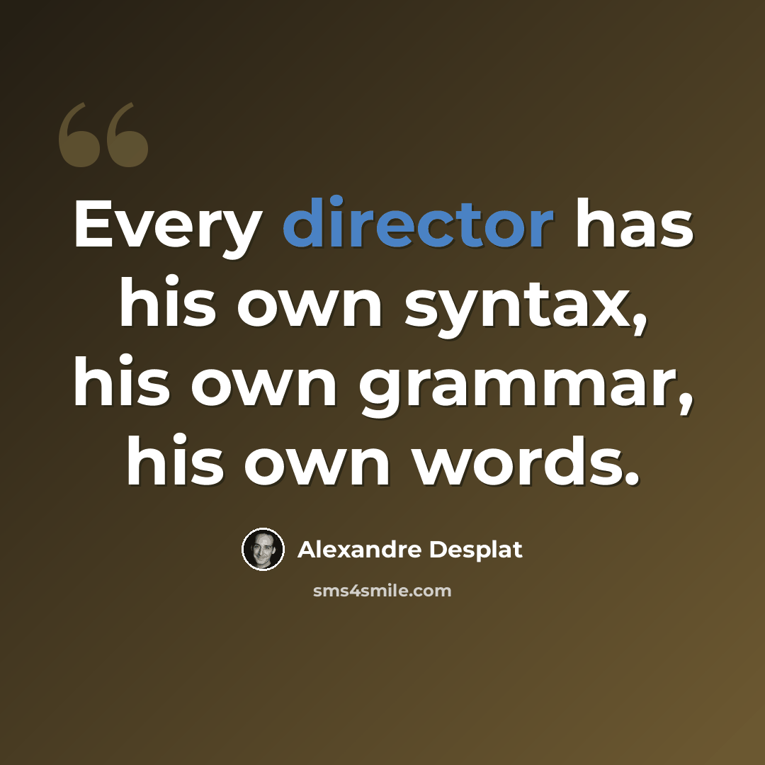 “Every director has his own syntax, his own grammar, his own words.” quote by Alexandre Desplat