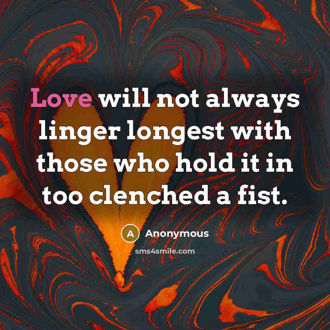 “Love will not always linger longest with those who hold it in too clenched a fist.” quote by Anonymous