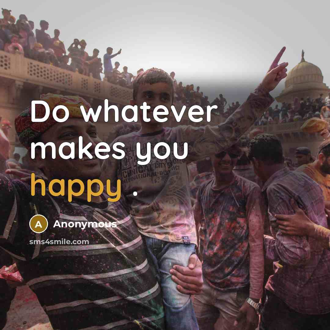“Do whatever makes you happy .” quote by Anonymous