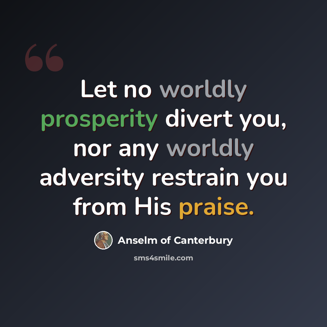 “Let no worldly prosperity divert you, nor any worldly adversity restrain you from His praise.” quote by Anselm of Canterbury