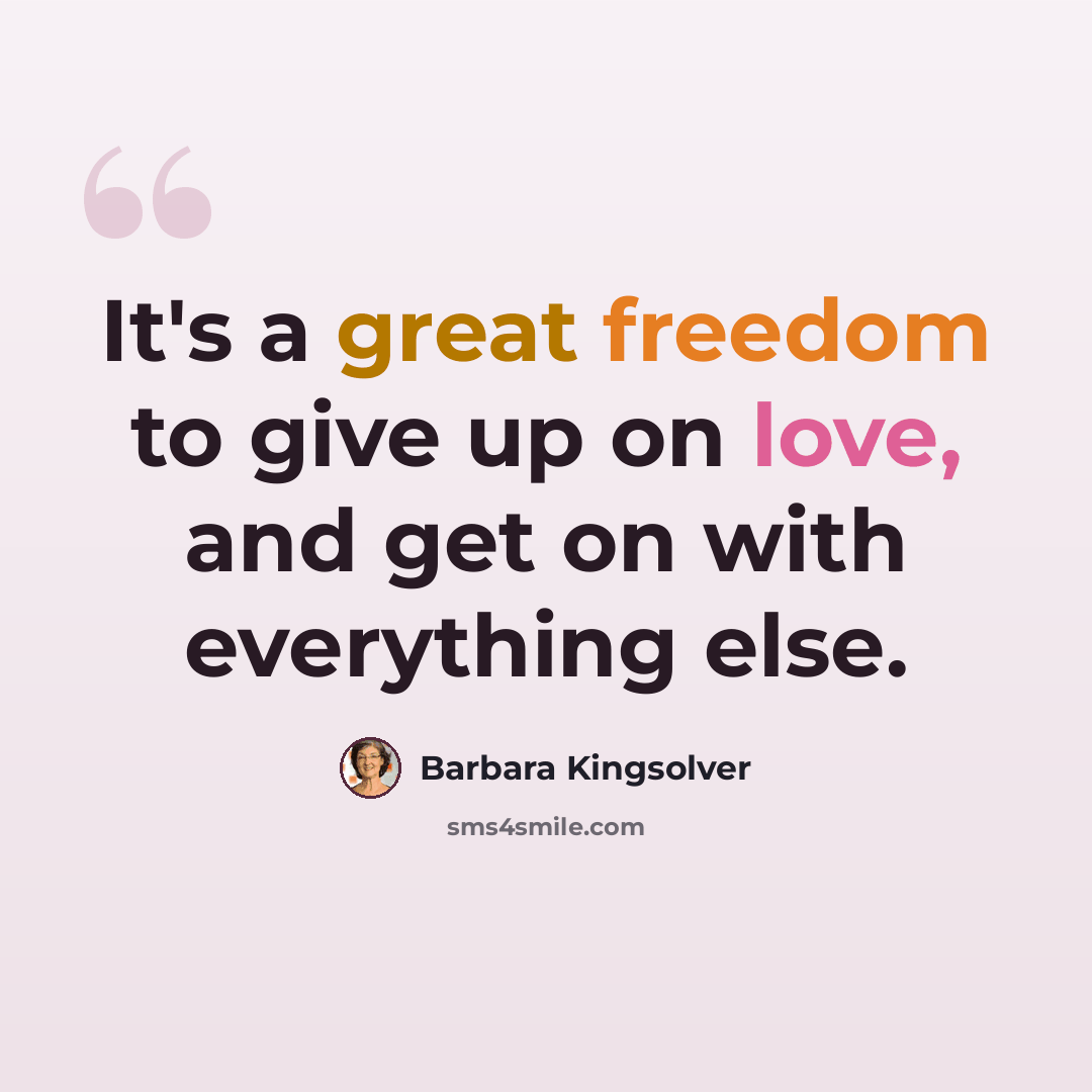 “It's a great freedom to give up on love, and get on with everything else.” quote by Barbara Kingsolver