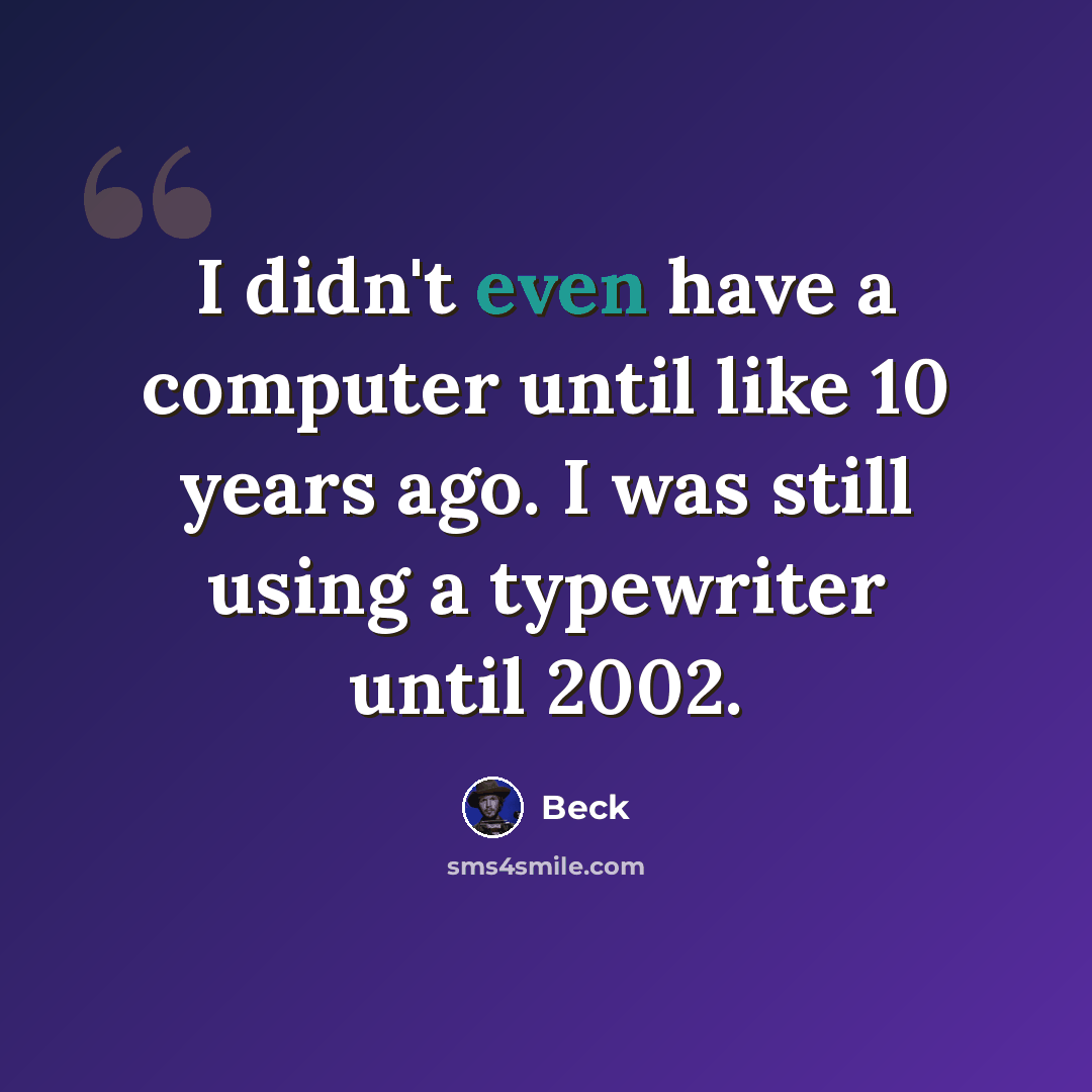 “I didn't even have a computer until like 10 years ago. I was still using a typewriter until 2002.” quote by Beck