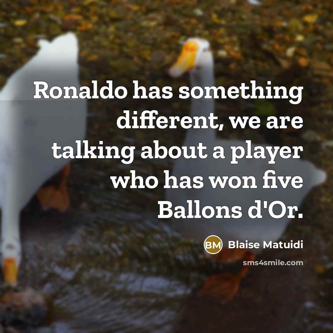 “Ronaldo has something different, we are talking about a player who has won five Ballons d'Or.” quote by Blaise Matuidi