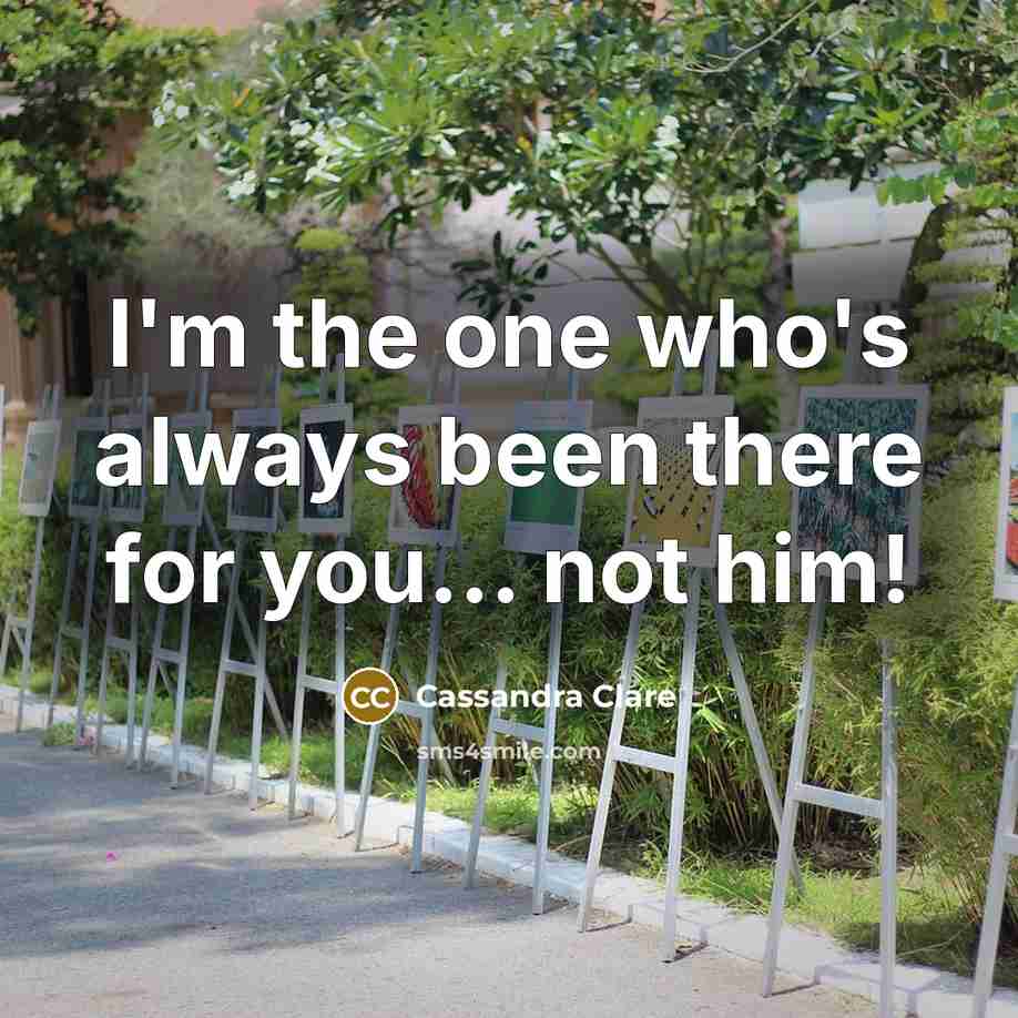 “I'm the one who's always been there for you... not him!” quote by Cassandra Clare