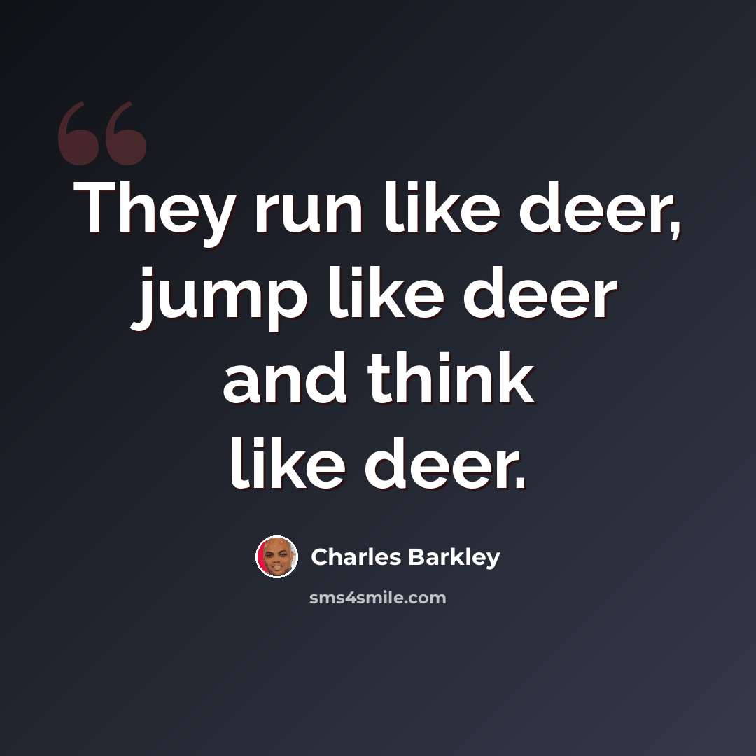“They run like deer, jump like deer and think like deer.” quote by Charles Barkley