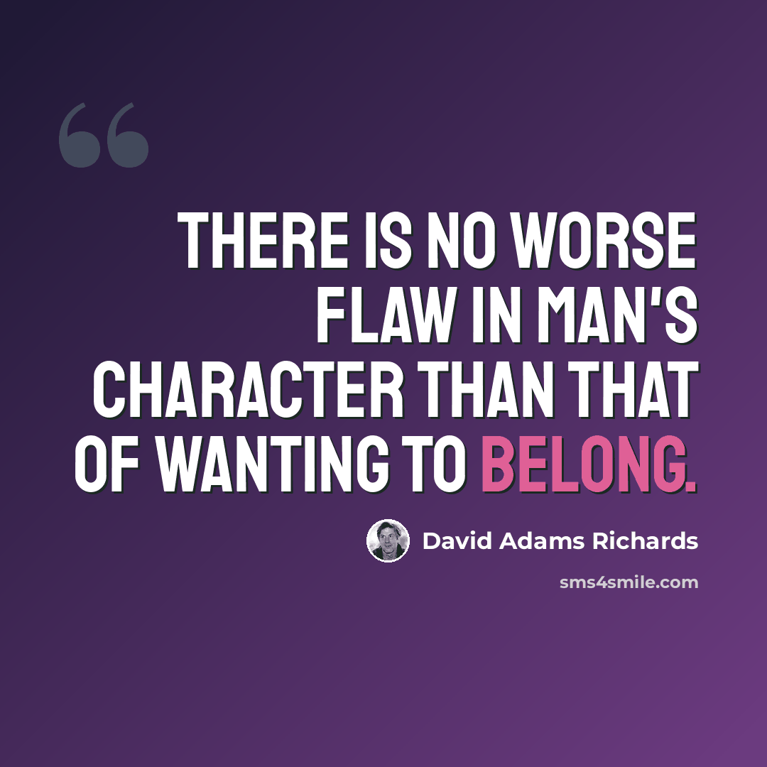 “There is no worse flaw in man's character than that of wanting to belong.” quote by David Adams Richards