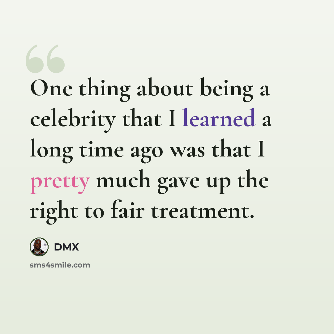 “One thing about being a celebrity that I learned a long time ago was that I pretty much gave up the right to fair treatment.” quote by DMX