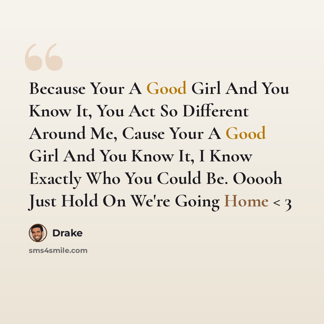 “Because Your A Good Girl And You Know It, You Act So Different Around Me, Cause Your A Good Girl And You Know It, I Know Exactly Who You Could Be. Ooooh Just Hold On We're Going Home < 3” quote by Drake
