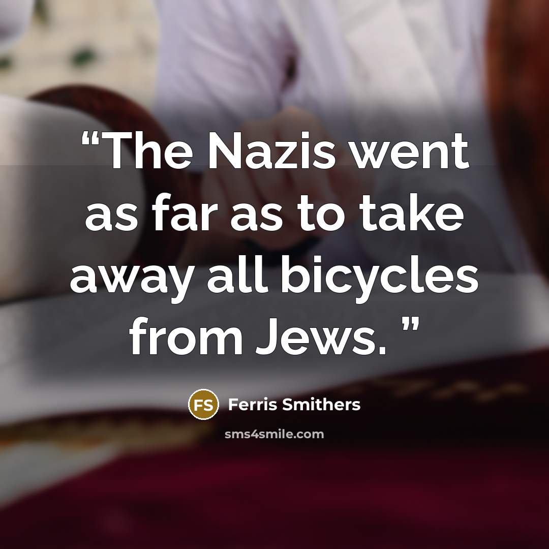“The Nazis went as far as to take away all bicycles from Jews.” quote by Ferris Smithers