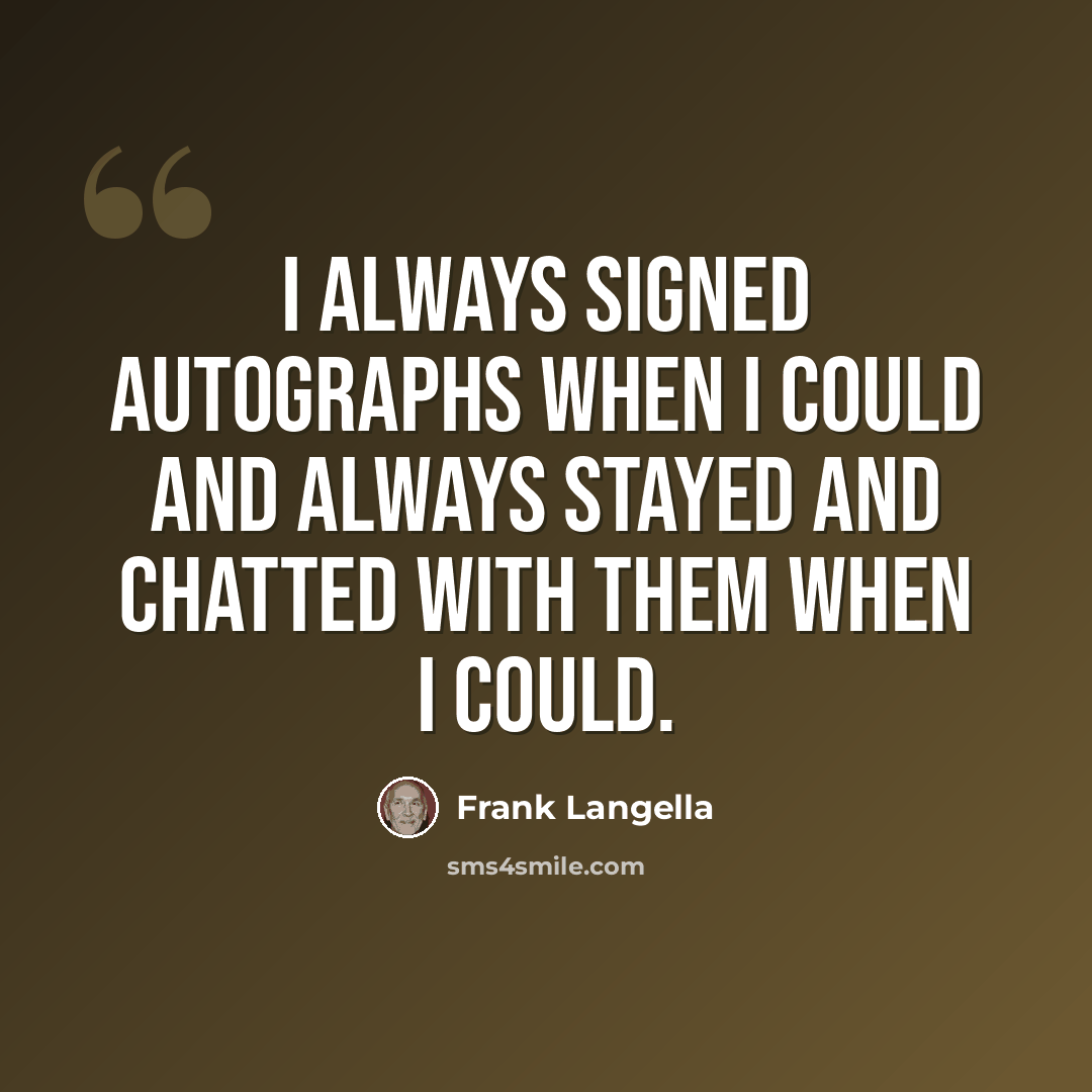 “I always signed autographs when I could and always stayed and chatted with them when I could.” quote by Frank Langella