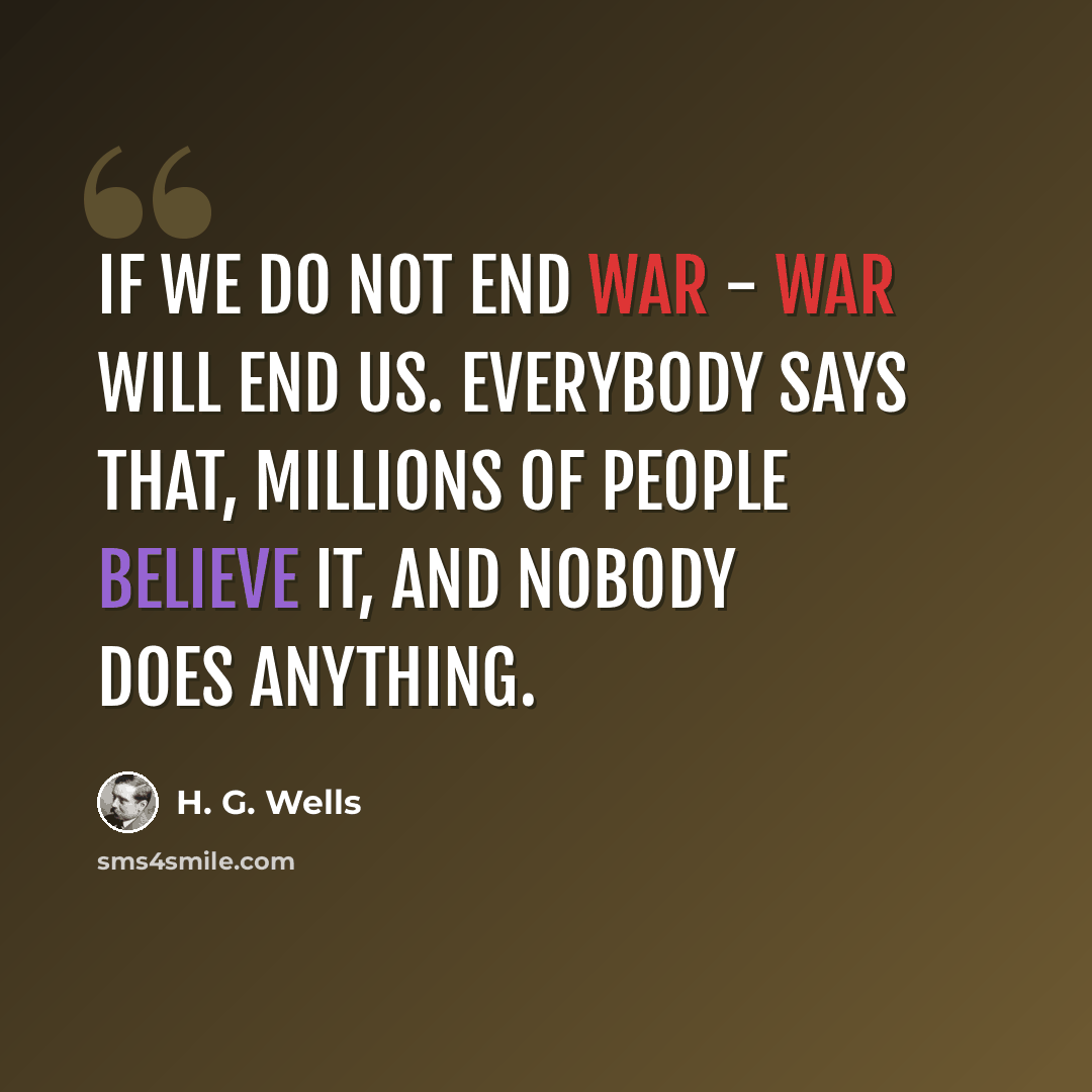 “If we do not end war - war will end us. Everybody says that, millions of people believe it, and nobody does anything.” quote by H. G. Wells