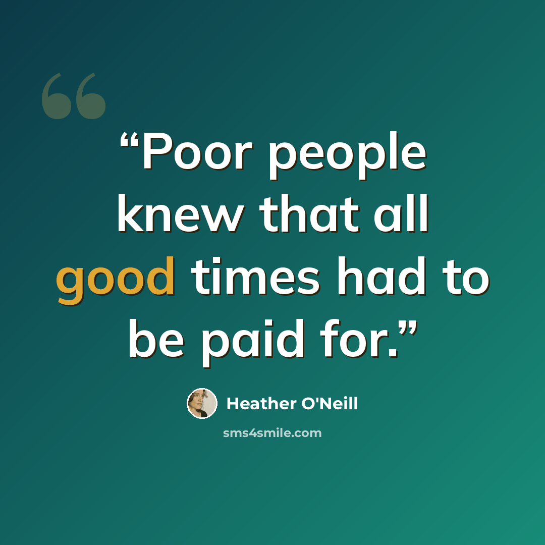 “Poor people knew that all good times had to be paid for.” quote by Heather O'Neill