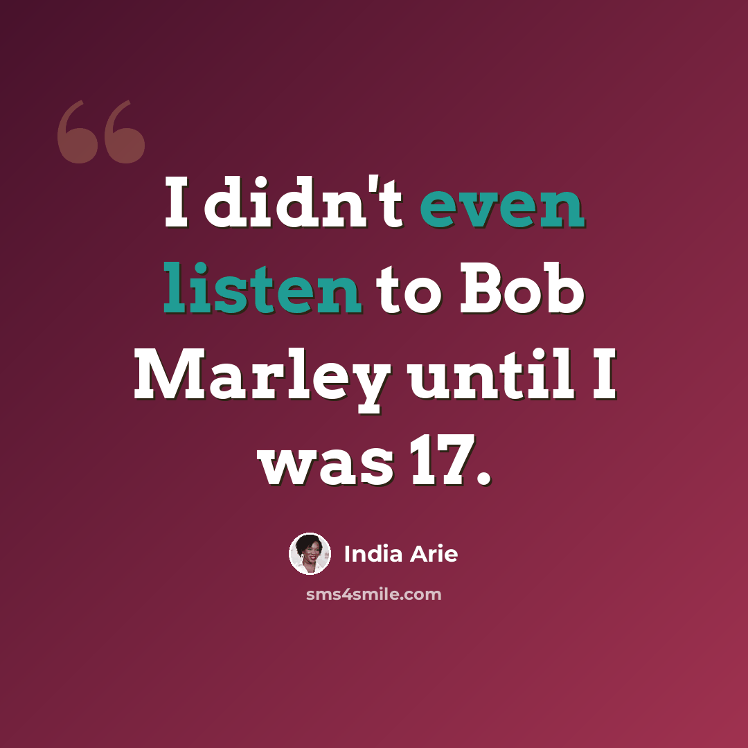 “I didn't even listen to Bob Marley until I was 17.” quote by India Arie